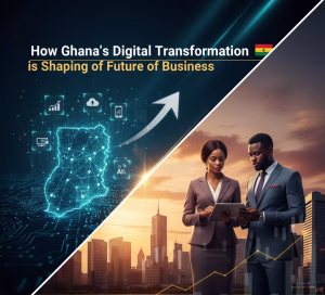 How Ghana’s Digital Transformation is Shaping the Future of Business
